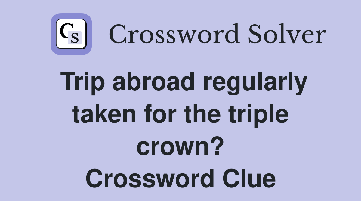 Trip abroad regularly taken for the triple crown? Crossword Clue